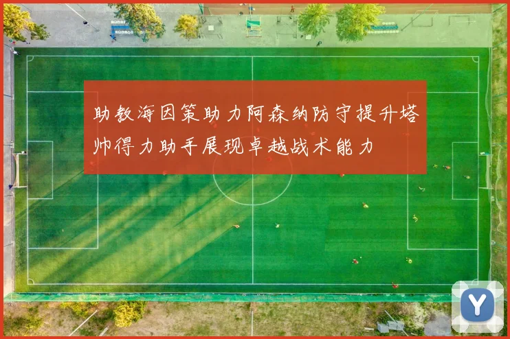 助教海因策助力阿森纳防守提升塔帅得力助手展现卓越战术能力