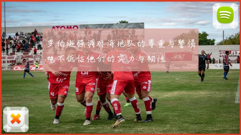 罗伯逊强调对海地队的尊重与警惕绝不低估他们的实力与韧性
