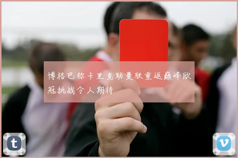 博格巴称卡里克助曼联重返巅峰欧冠挑战令人期待