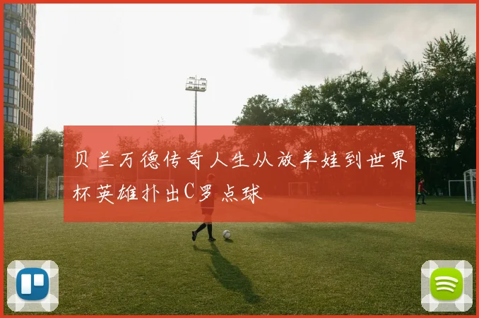贝兰万德传奇人生从放羊娃到世界杯英雄扑出C罗点球