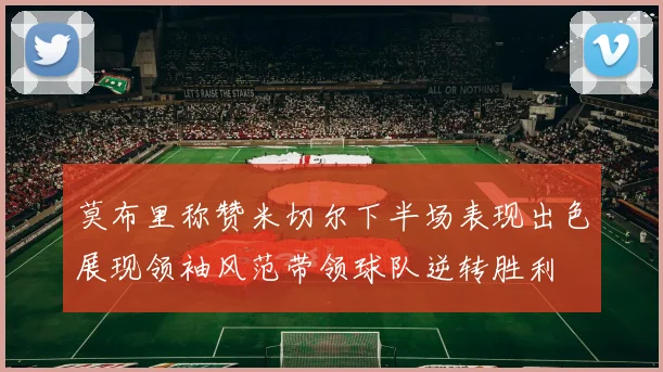 莫布里称赞米切尔下半场表现出色展现领袖风范带领球队逆转胜利
