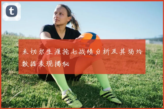 米切尔生涯抢七战绩分析及其场均数据表现揭秘