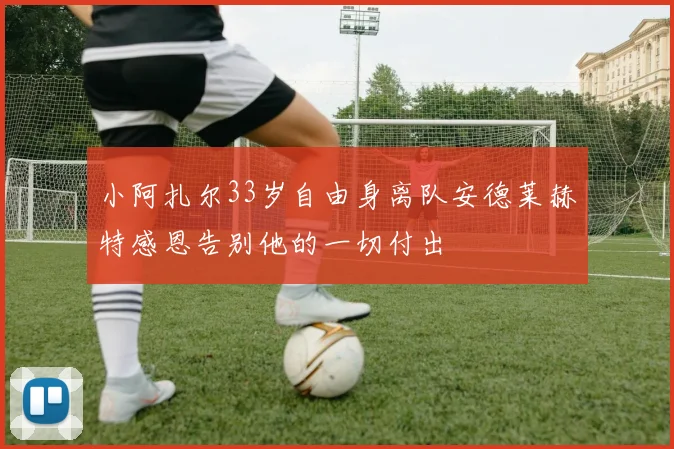 小阿扎尔33岁自由身离队安德莱赫特感恩告别他的一切付出