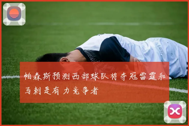 帕森斯预测西部球队将夺冠雷霆和马刺是有力竞争者
