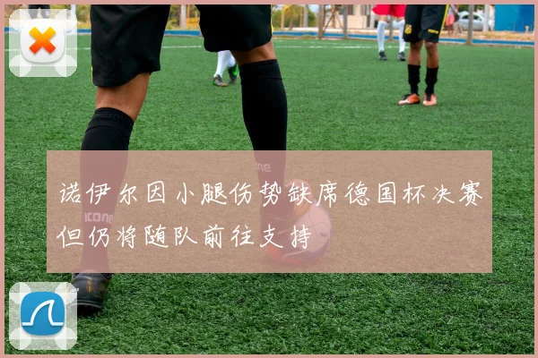 诺伊尔因小腿伤势缺席德国杯决赛但仍将随队前往支持