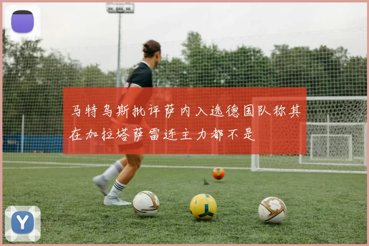 马特乌斯批评萨内入选德国队称其在加拉塔萨雷连主力都不是