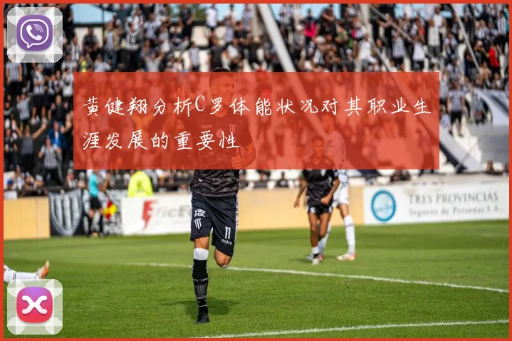 黄健翔分析C罗体能状况对其职业生涯发展的重要性